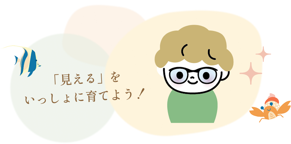 見えるをいっしょに育てよう